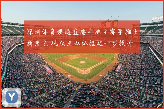 深圳体育频道直播斗地主赛事推出新看点 观众互动体验进一步提升