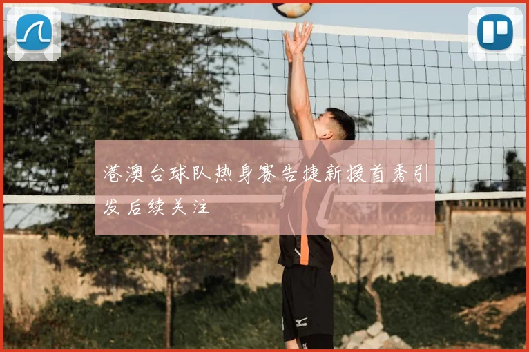 港澳台球队热身赛告捷新援首秀引发后续关注