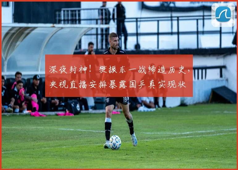 深夜封神！樊振东一战缔造历史，央视直播安排暴露国乒真实现状