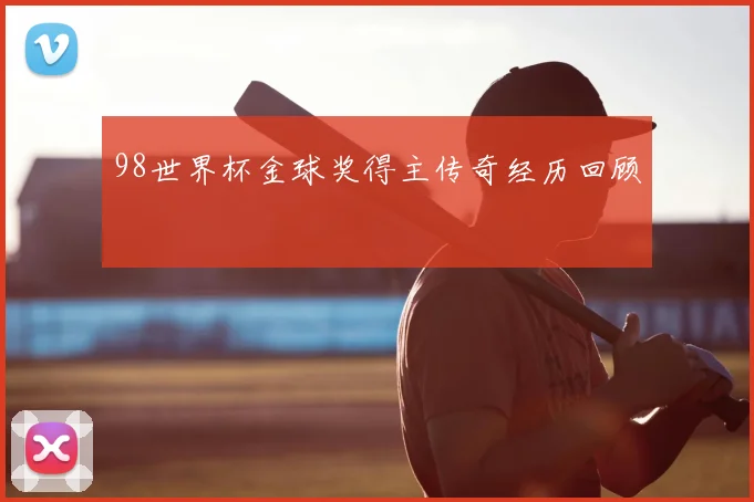 98世界杯金球奖得主传奇经历回顾