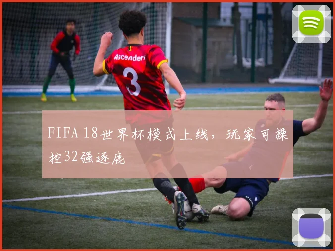FIFA 18世界杯模式上线，玩家可操控32强逐鹿