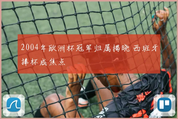 2004年欧洲杯冠军归属揭晓 西班牙捧杯成焦点