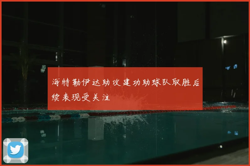 海特勒伊达助攻建功助球队取胜后续表现受关注