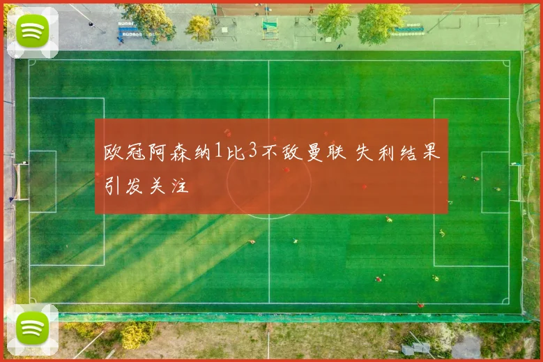 欧冠阿森纳1比3不敌曼联 失利结果引发关注
