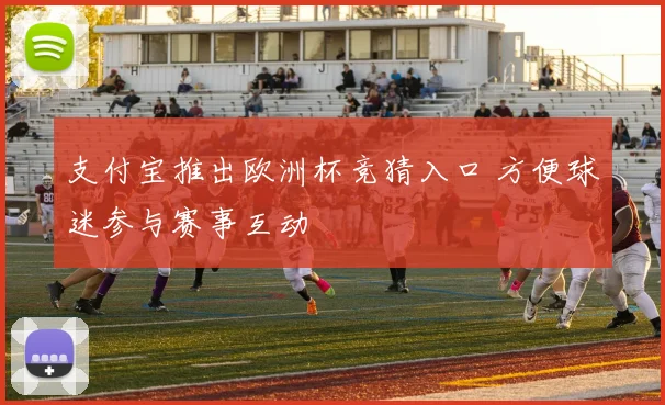 支付宝推出欧洲杯竞猜入口 方便球迷参与赛事互动