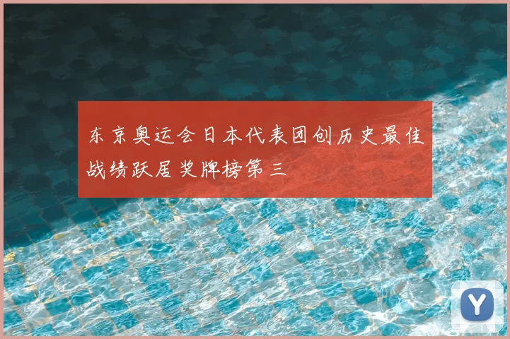 东京奥运会日本代表团创历史最佳战绩跃居奖牌榜第三