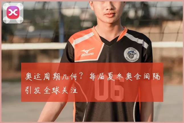 奥运周期几何？每届夏冬奥会间隔引发全球关注