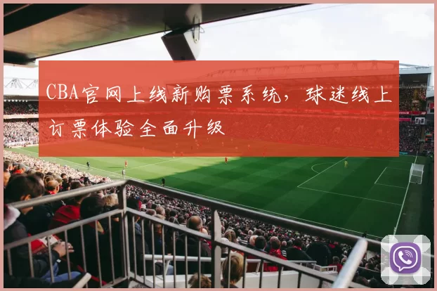 CBA官网上线新购票系统，球迷线上订票体验全面升级