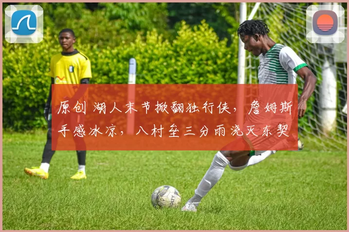 原创 湖人末节掀翻独行侠，詹姆斯手感冰凉，八村垒三分雨浇灭东契奇旧主梦！