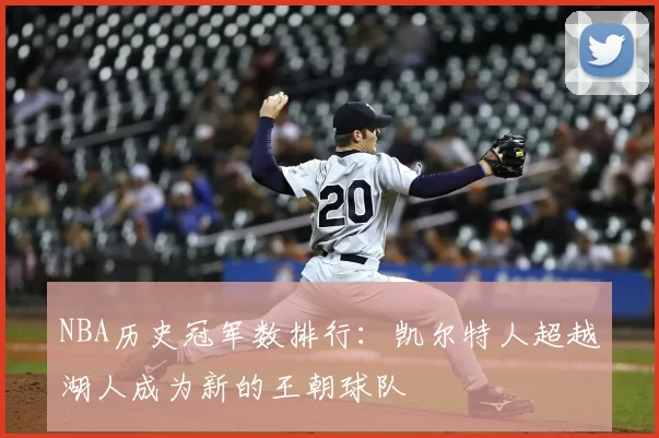 NBA历史冠军数排行：凯尔特人超越湖人成为新的王朝球队