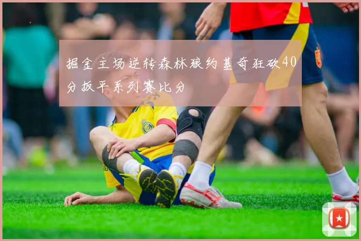 掘金主场逆转森林狼约基奇狂砍40分扳平系列赛比分