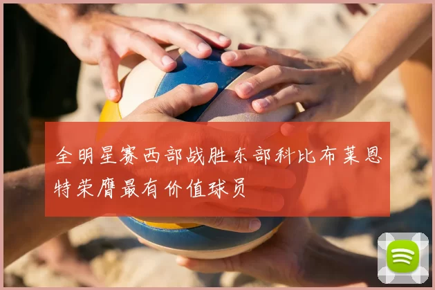 全明星赛西部战胜东部科比布莱恩特荣膺最有价值球员