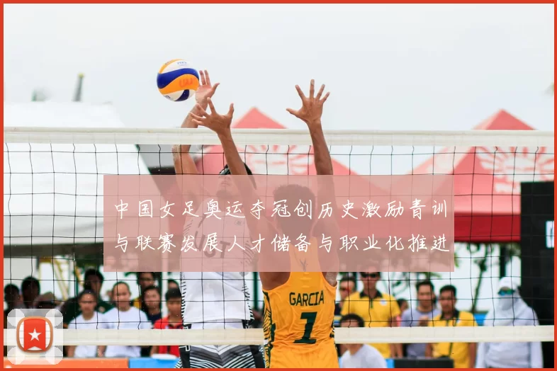 中国女足奥运夺冠创历史激励青训与联赛发展人才储备与职业化推进