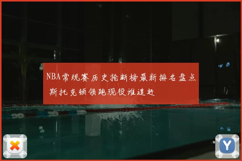 NBA常规赛历史抢断榜最新排名盘点 斯托克顿领跑现役谁追赶