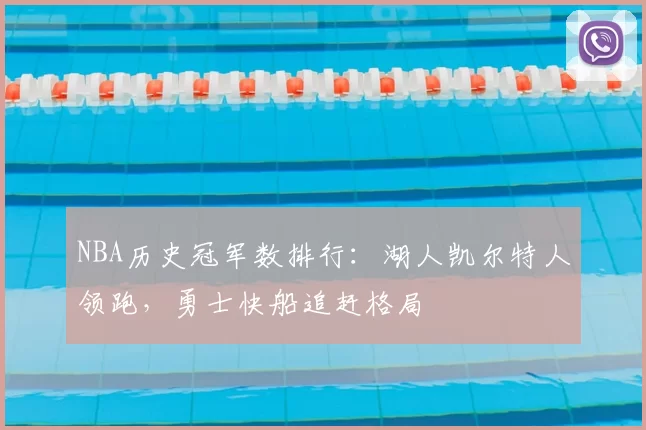 NBA历史冠军数排行：湖人凯尔特人领跑，勇士快船追赶格局